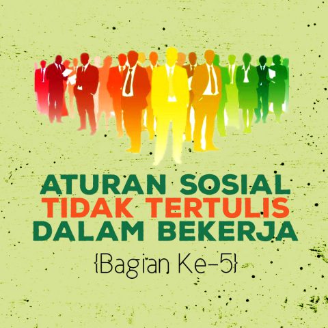 Aturan Sosial Tidak Tertulis Dalam Bekerja {Bagian Ke-5}