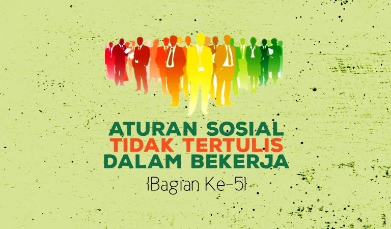 Aturan Sosial Tidak Tertulis Dalam Bekerja {Bagian Ke-5}