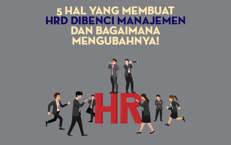 5 Hal yang Membuat HRD Dibenci Manajemen dan Bagaimana Mengubahnya!