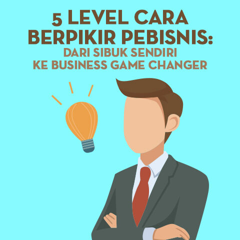 5 Level Cara Berpikir Pebisnis: Dari Sibuk Sendiri ke Business Game Changer